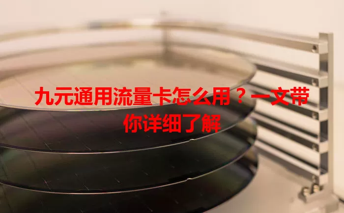 九元通用流量卡怎么用？一文带你详细了解