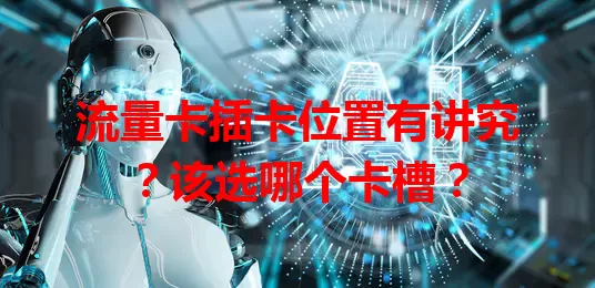流量卡插卡位置有讲究？该选哪个卡槽？