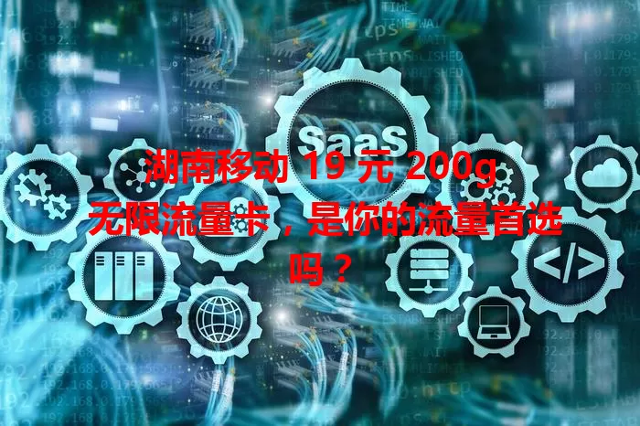 湖南移动 19 元 200g 无限流量卡，是你的流量首选吗？