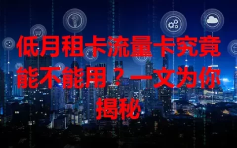 低月租卡流量卡究竟能不能用？一文为你揭秘