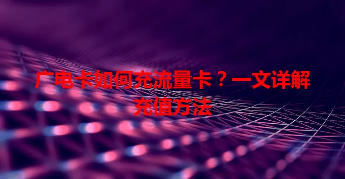 广电卡如何充流量卡？一文详解充值方法
