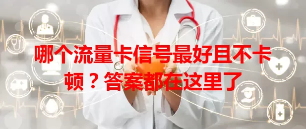 哪个流量卡信号最好且不卡顿？答案都在这里了