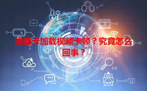 流量卡加载视频卡顿？究竟怎么回事？