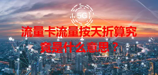 流量卡流量按天折算究竟是什么意思？