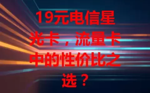 19元电信星光卡，流量卡中的性价比之选？