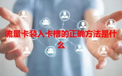 流量卡装入卡槽的正确方法是什么