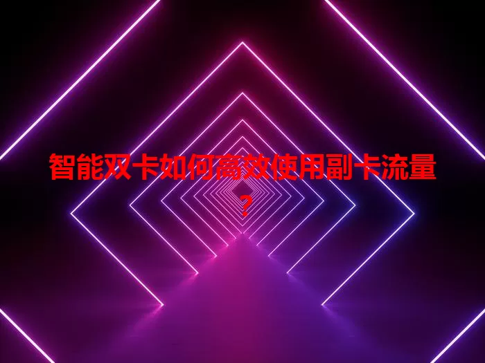智能双卡如何高效使用副卡流量？