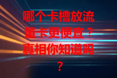 哪个卡槽放流量卡更便宜？真相你知道吗？