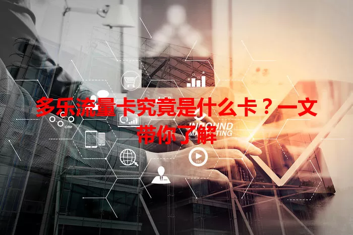 多乐流量卡究竟是什么卡？一文带你了解