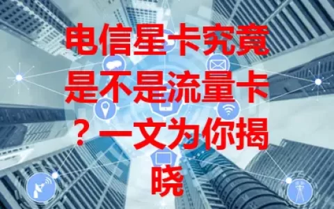 电信星卡究竟是不是流量卡？一文为你揭晓