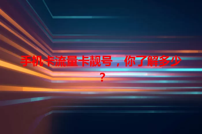 手机卡流量卡靓号，你了解多少？