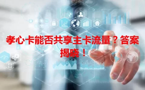 孝心卡能否共享主卡流量？答案揭晓！