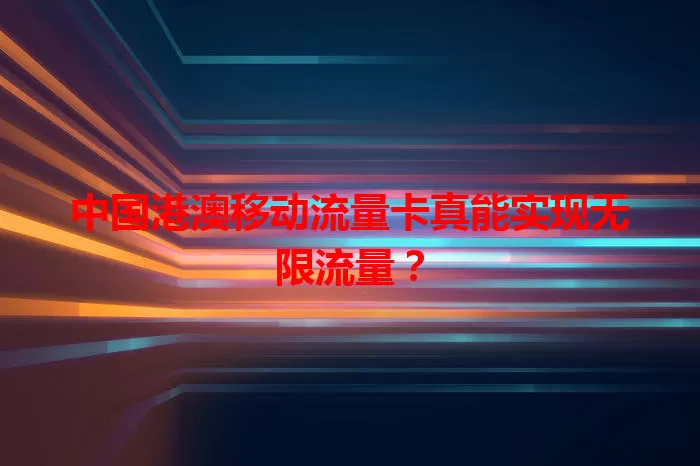 中国港澳移动流量卡真能实现无限流量？