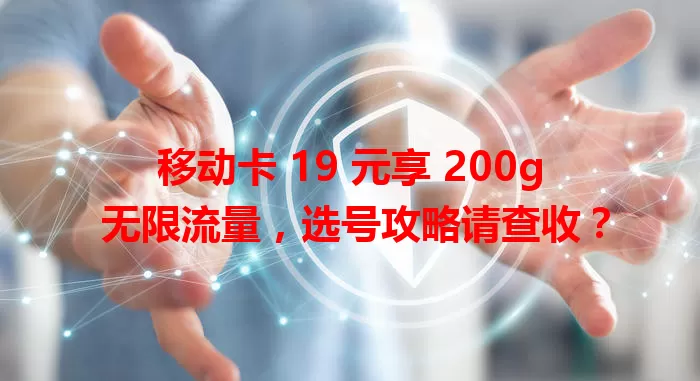 移动卡 19 元享 200g 无限流量，选号攻略请查收？