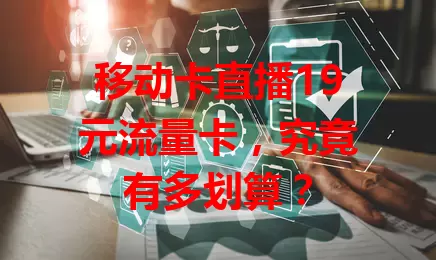 移动卡直播19元流量卡，究竟有多划算？