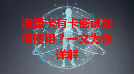 流量卡有卡密该如何使用？一文为你详解