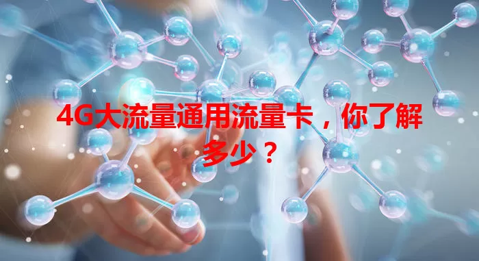 4G大流量通用流量卡，你了解多少？