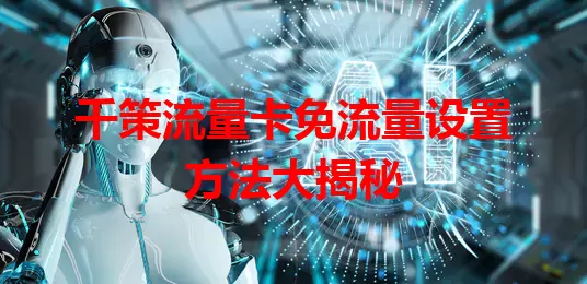 千策流量卡免流量设置方法大揭秘