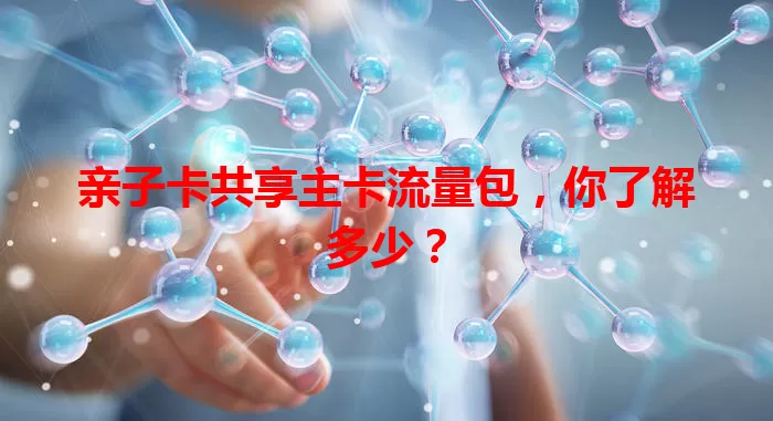 亲子卡共享主卡流量包，你了解多少？