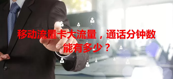移动流量卡大流量，通话分钟数能有多少？