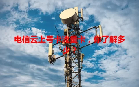 电信云上号卡流量卡，你了解多少？