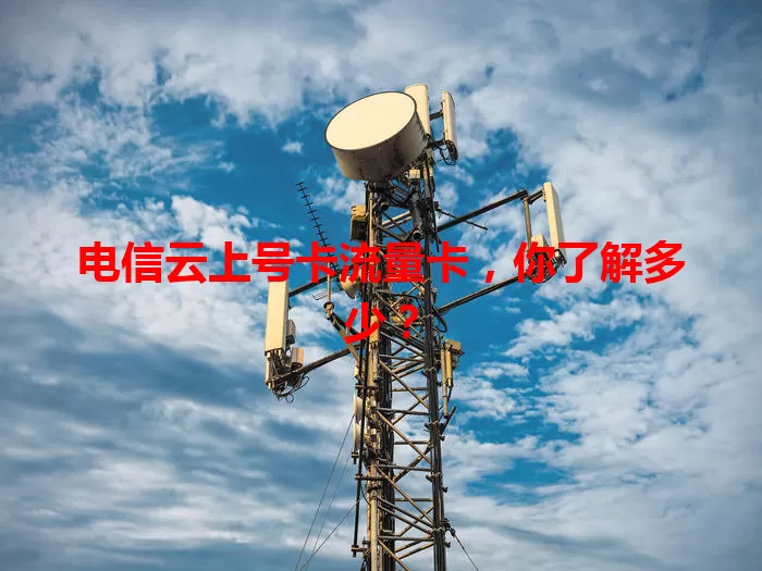 电信云上号卡流量卡，你了解多少？