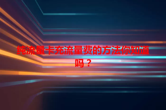 纯流量卡充流量费的方法你知道吗？