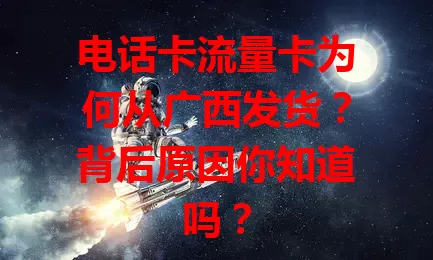 电话卡流量卡为何从广西发货？背后原因你知道吗？