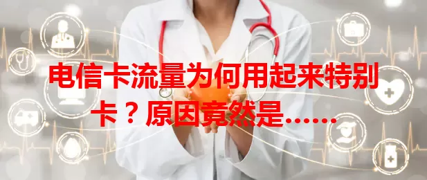 电信卡流量为何用起来特别卡？原因竟然是……