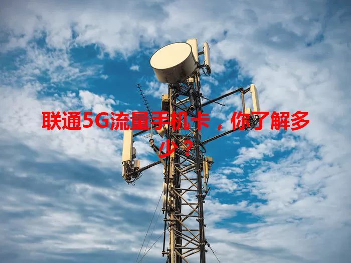 联通5G流量手机卡，你了解多少？