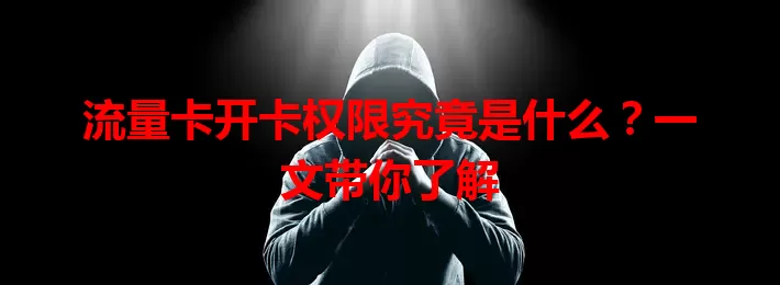 流量卡开卡权限究竟是什么？一文带你了解