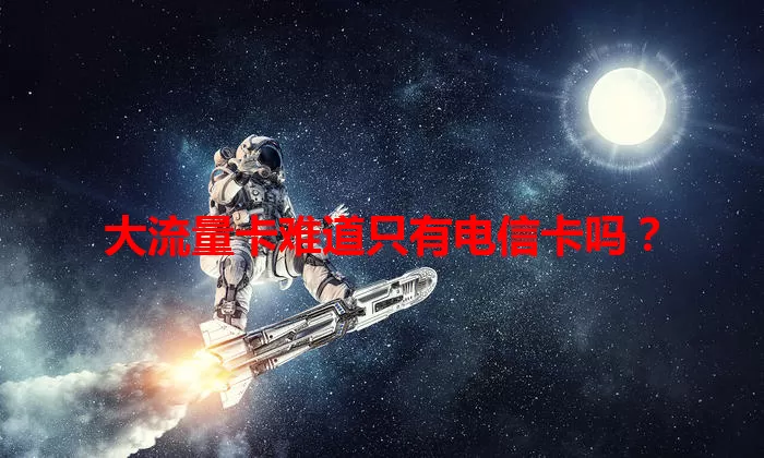 大流量卡难道只有电信卡吗？