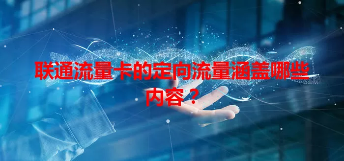 联通流量卡的定向流量涵盖哪些内容？
